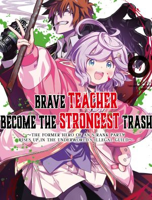 Brave Teacher Become the Strongest Trash – The Former Hero of an S-rank Party Rises Up in the Underworld’s Illegal Guild~